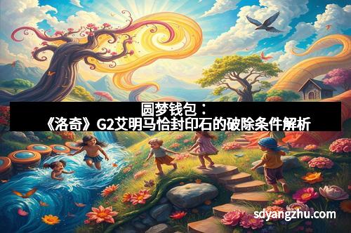 圆梦钱包：《洛奇》G2艾明马恰封印石的破除条件解析