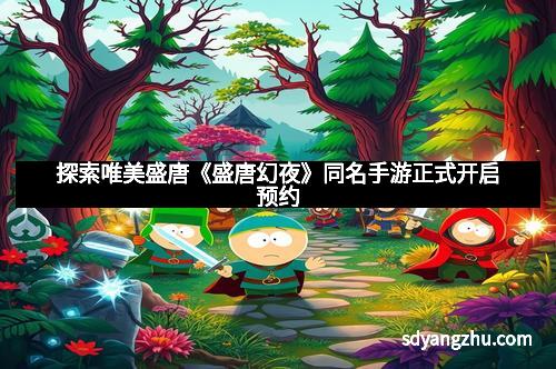 探索唯美盛唐《盛唐幻夜》同名手游正式开启预约